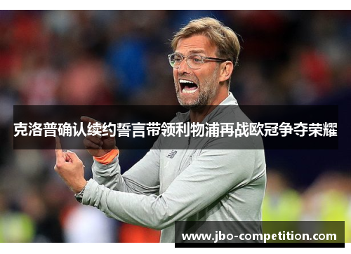 克洛普确认续约誓言带领利物浦再战欧冠争夺荣耀